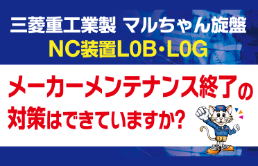 三菱重工業製　マルちゃん旋盤　NC装置L0B・L0G　メーカーメンテナンス終了の対策はできていますか？